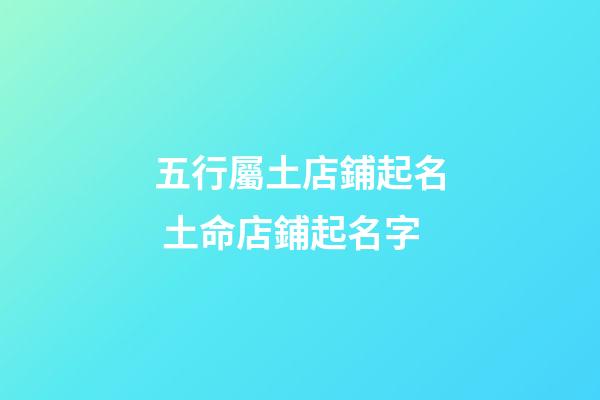 五行屬土店鋪起名 土命店鋪起名字-第1張-店鋪起名-玄機(jī)派